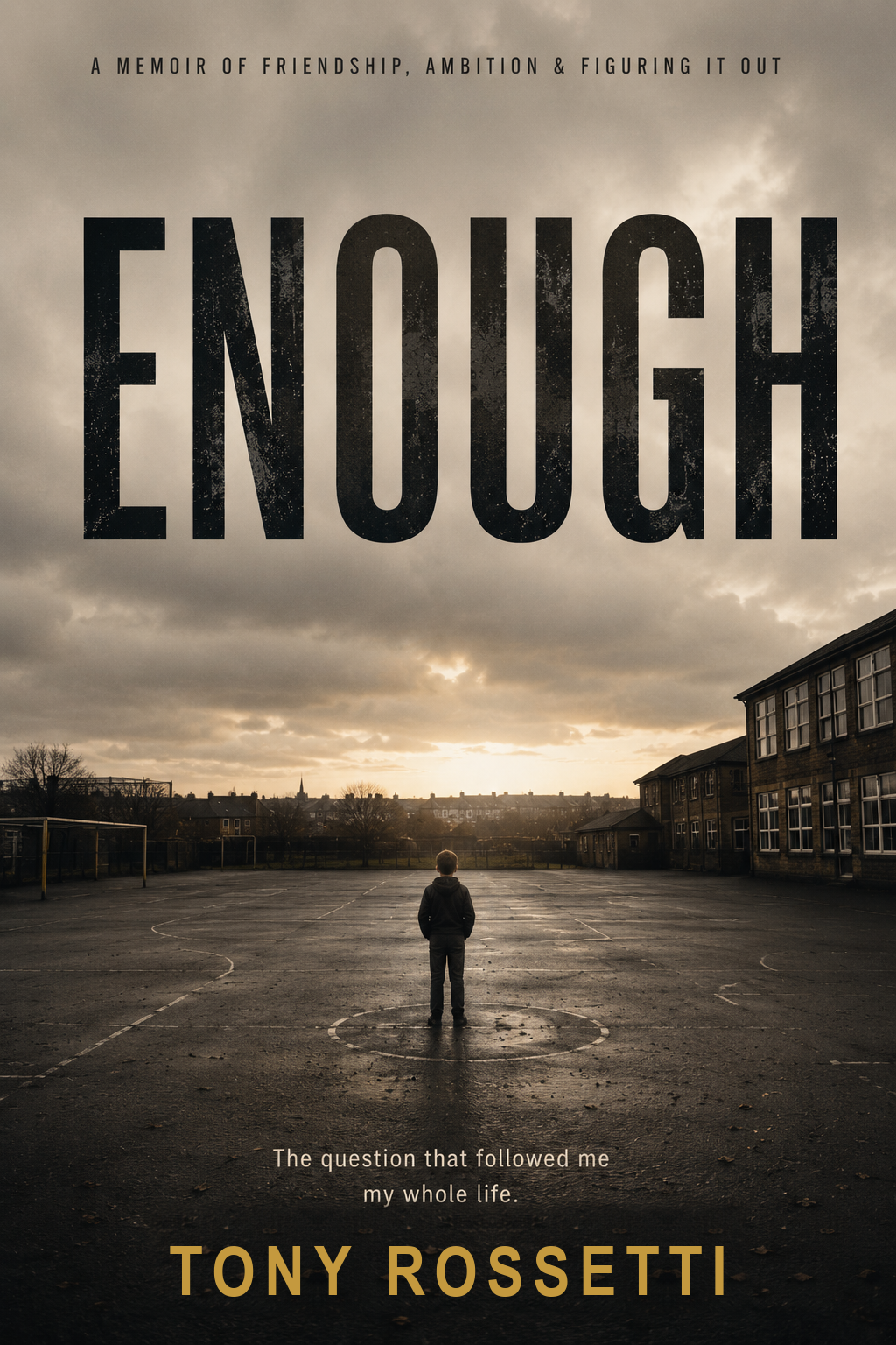 ENOUGH — a memoir of friendship, ambition & figuring it out, by Tony Rossetti. Cover shows a boy standing alone in a school playground under a heavy sky.